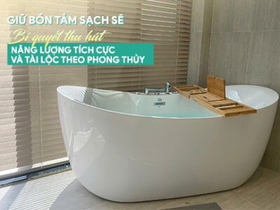 Giữ bồn tắm sạch sẽ - Bí quyết thu hút năng lượng tích cực và tài lộc theo phong thủy