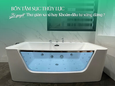 Bồn tắm sục thủy lực - Bí quyết thư giãn xa xỉ hay khoản đầu tư xứng đáng?