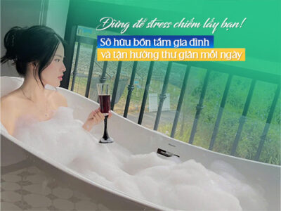 Đừng để stress chiếm lấy bạn! Sở hữu bồn tắm sục gia đình và tận hưởng thư giãn mỗi ngày