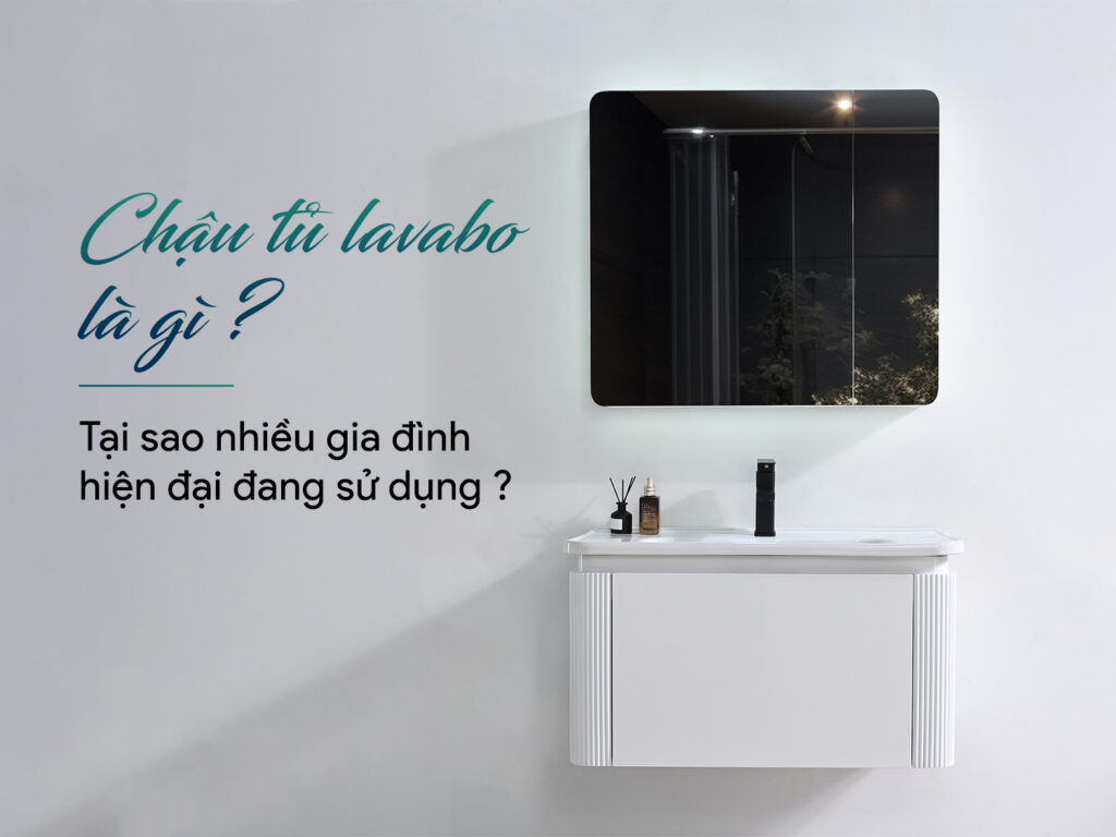 Chậu tủ lavabo là gì? Tại sao nhiều gia đình hiện đại đang sử dụng? 1 Chậu tủ lavabo là gì? - Tại sao nhiều gia đình hiện đại đang sử dụng?