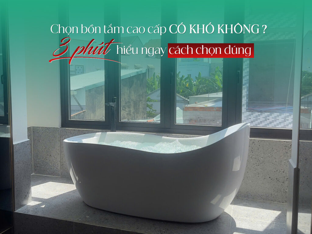 Chọn bồn tắm cao cấp có khó không? 3 phút hiểu ngay cách chọn đúng 1 Chọn bồn tắm cao cấp có khó không? 3 phút hiểu ngay cách chọn đúng