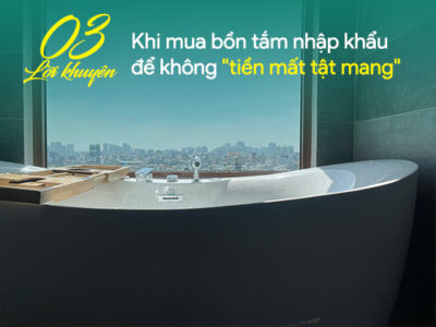 03 lời khuyên quan trọng khi mua bồn tắm nhập khẩu để không bị “Tiền mất – Tật mang”