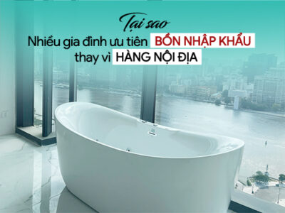 Tại sao nhiều gia đình chọn bồn tắm nhập khẩu thay vì hàng nội địa