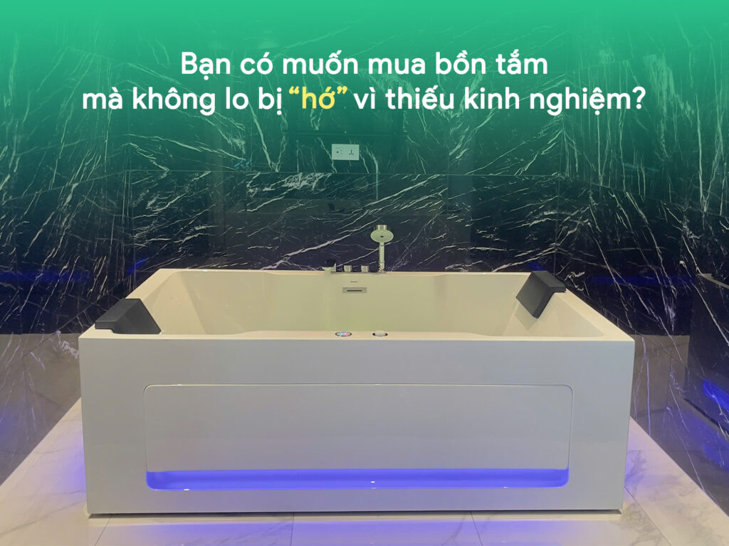 Bạn có muốn mua bồn tắm mà không lo bị “hớ” vì thiếu kinh nghiệm? 1 Bạn có muốn mua bồn tắm mà không lo bị hớ vì thiếu kinh nghiệm?