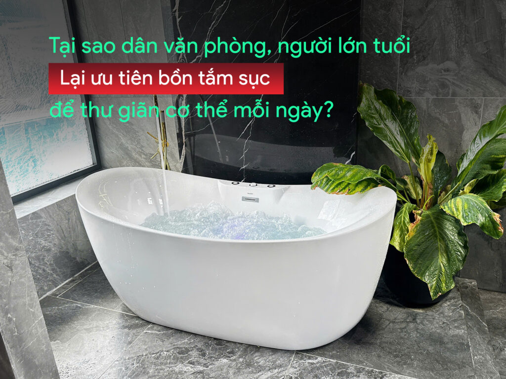 Tại sao dân văn phòng ưu tiên chọn bồn tắm sục để thư giãn cơ thể mỗi ngày