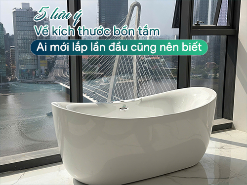 05 lưu ý về kích thước bồn tắm ai mới lắp lần đầu cũng nên biết