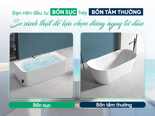 Bạn nên đầu tư bồn sục hay bồn tắm thường? So sánh thật để lựa chọn đúng ngay từ đầu