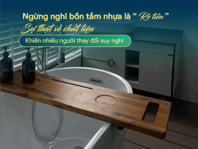 Ngừng nghĩ bôn tắm nhựa là rẻ tiền - Sự thật về chất liệu khiến nhiều người thay đổi suy nghĩ