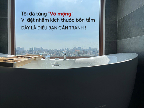 Tôi đã từng “vỡ mộng” vì đặt nhầm kích thước bồn tắm – đây là điều bạn cần tránh