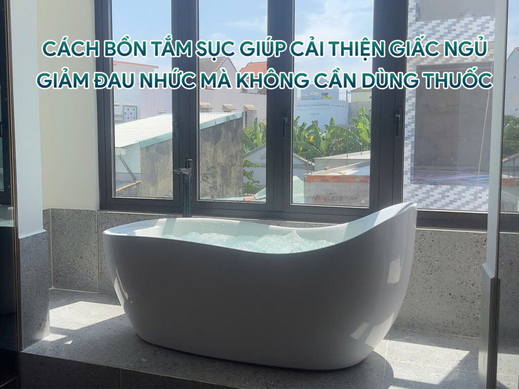 Cách bồn tắm sục giúp cải thiện giấc ngủ, giảm đau nhức mà không cần dùng thuốc