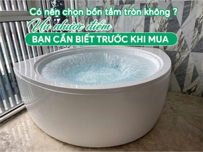 Có nên chọn bồn tắm tròn không? Ưu nhược điểm bạn cần biết trước khi mua