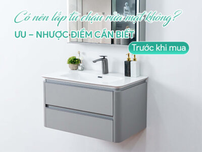Có nên lắp tủ chậu rửa mặt không? Ưu – nhược điểm cần biết trước khi mua