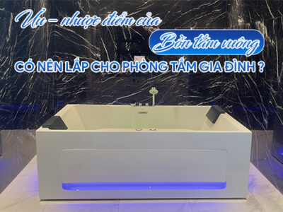 Ưu – nhược điểm của bồn tắm vuông: Có nên lắp cho phòng tắm gia đình?