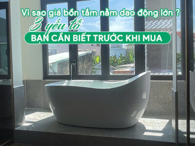 Vì sao giá bồn tắm nằm dao động lớn? - 03 yếu tố cần biết trước khi mua