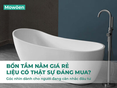 Bồn tắm nằm giá rẻ – Liệu có thật sự đáng mua? Góc nhìn thực tế dành cho người đang cân nhắc đầu tư