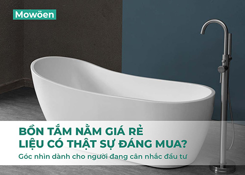 Bồn tắm nằm giá rẻ – Liệu có thật sự đáng mua? Góc nhìn thực tế dành cho người đang cân nhắc đầu tư